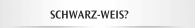 SCHWARZ-WEIS?